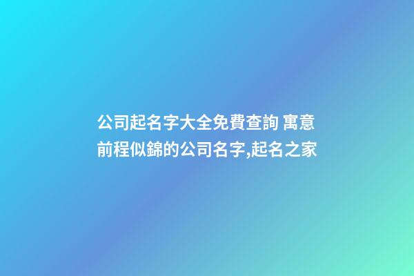 公司起名字大全免費查詢 寓意前程似錦的公司名字,起名之家-第1張-公司起名-玄機派